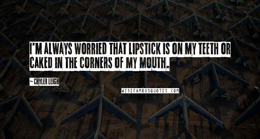 Chyler Leigh Quotes: I'm always worried that lipstick is on my teeth or caked in the corners of my mouth.