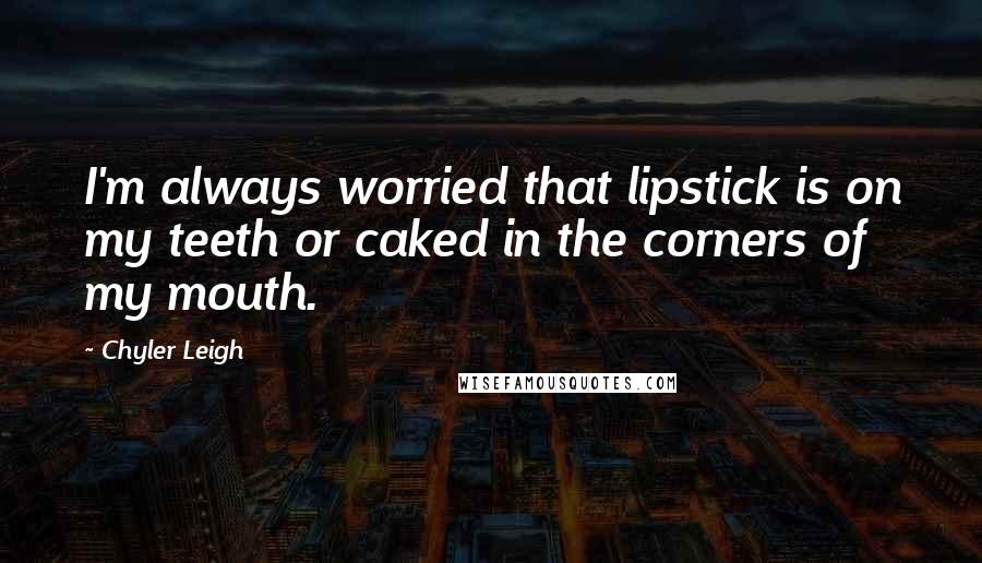 Chyler Leigh Quotes: I'm always worried that lipstick is on my teeth or caked in the corners of my mouth.