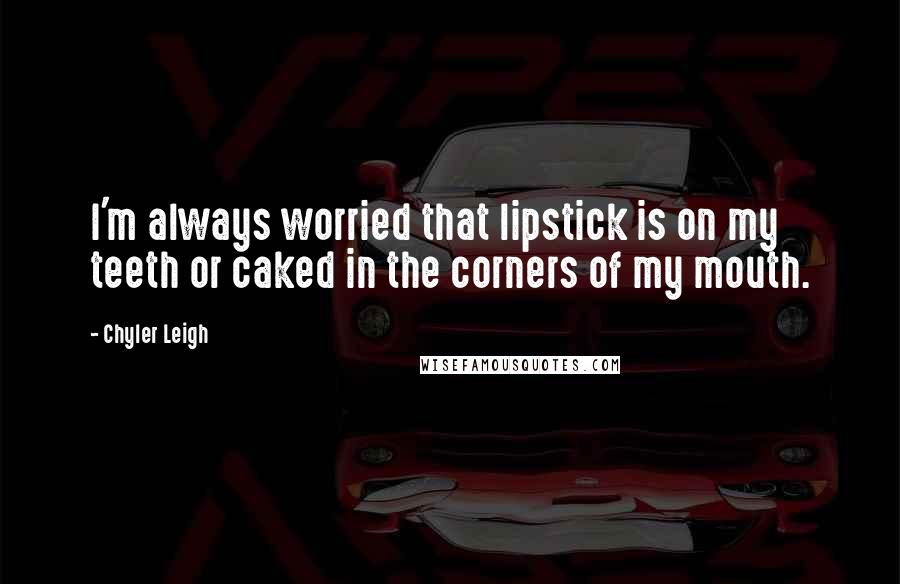 Chyler Leigh Quotes: I'm always worried that lipstick is on my teeth or caked in the corners of my mouth.