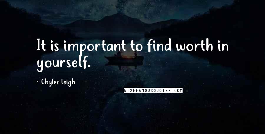 Chyler Leigh Quotes: It is important to find worth in yourself.
