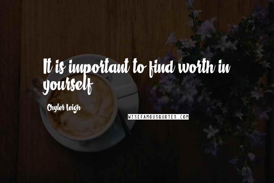 Chyler Leigh Quotes: It is important to find worth in yourself.