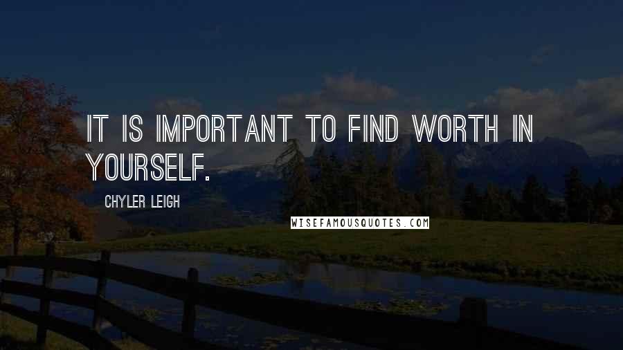 Chyler Leigh Quotes: It is important to find worth in yourself.