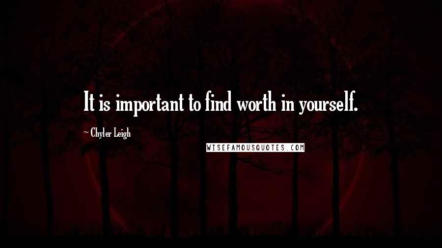 Chyler Leigh Quotes: It is important to find worth in yourself.