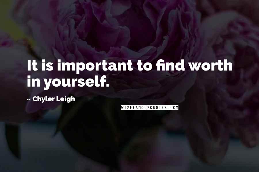 Chyler Leigh Quotes: It is important to find worth in yourself.