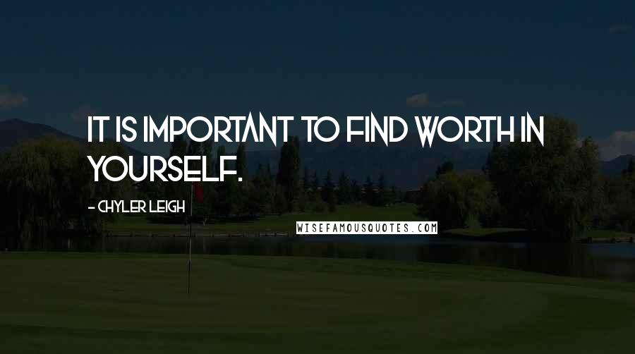 Chyler Leigh Quotes: It is important to find worth in yourself.