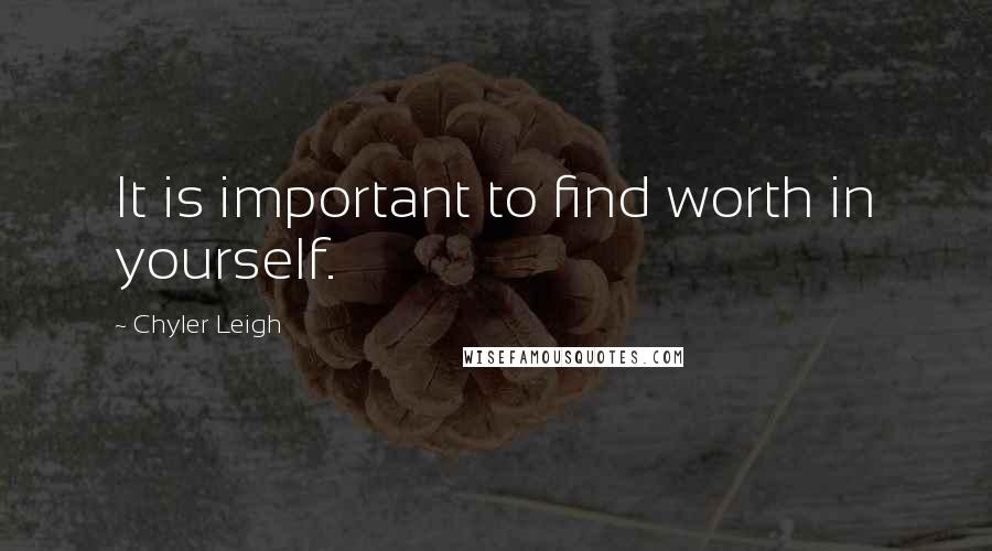 Chyler Leigh Quotes: It is important to find worth in yourself.