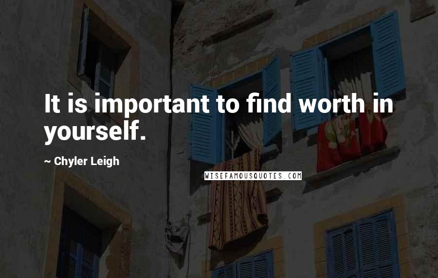 Chyler Leigh Quotes: It is important to find worth in yourself.