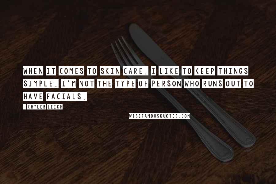 Chyler Leigh Quotes: When it comes to skin care, I like to keep things simple. I'm not the type of person who runs out to have facials.