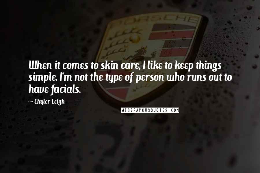 Chyler Leigh Quotes: When it comes to skin care, I like to keep things simple. I'm not the type of person who runs out to have facials.