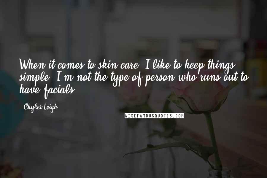 Chyler Leigh Quotes: When it comes to skin care, I like to keep things simple. I'm not the type of person who runs out to have facials.