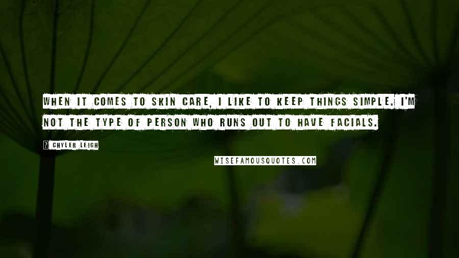 Chyler Leigh Quotes: When it comes to skin care, I like to keep things simple. I'm not the type of person who runs out to have facials.