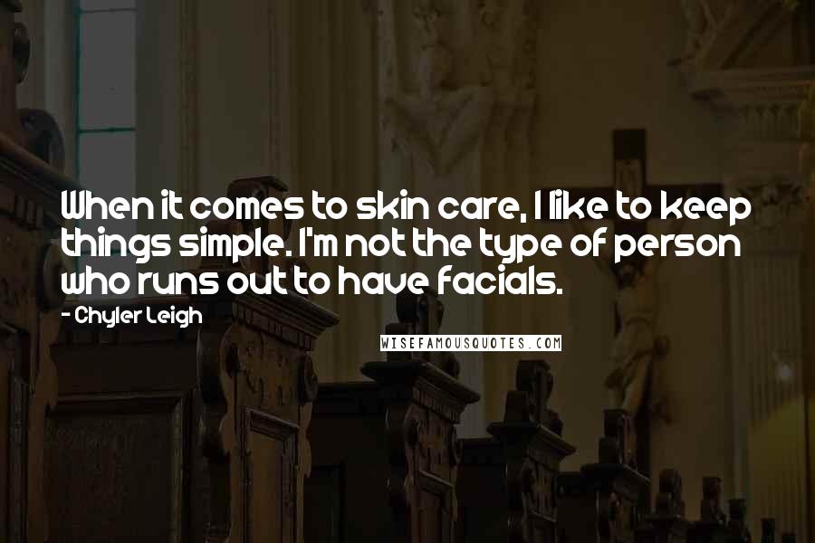 Chyler Leigh Quotes: When it comes to skin care, I like to keep things simple. I'm not the type of person who runs out to have facials.