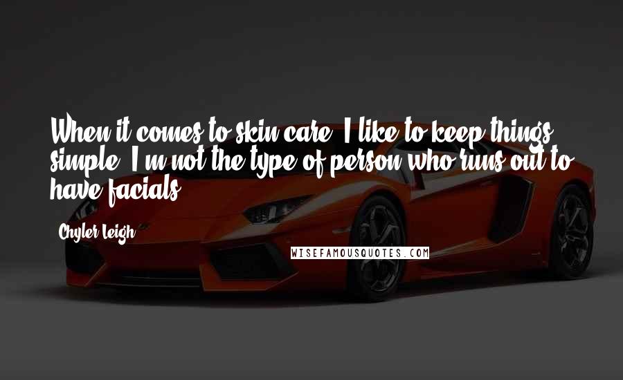 Chyler Leigh Quotes: When it comes to skin care, I like to keep things simple. I'm not the type of person who runs out to have facials.