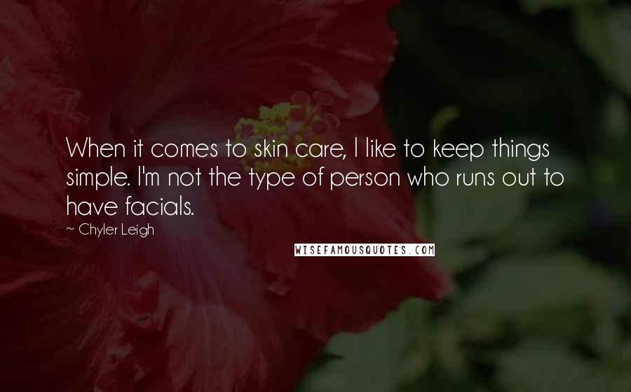 Chyler Leigh Quotes: When it comes to skin care, I like to keep things simple. I'm not the type of person who runs out to have facials.