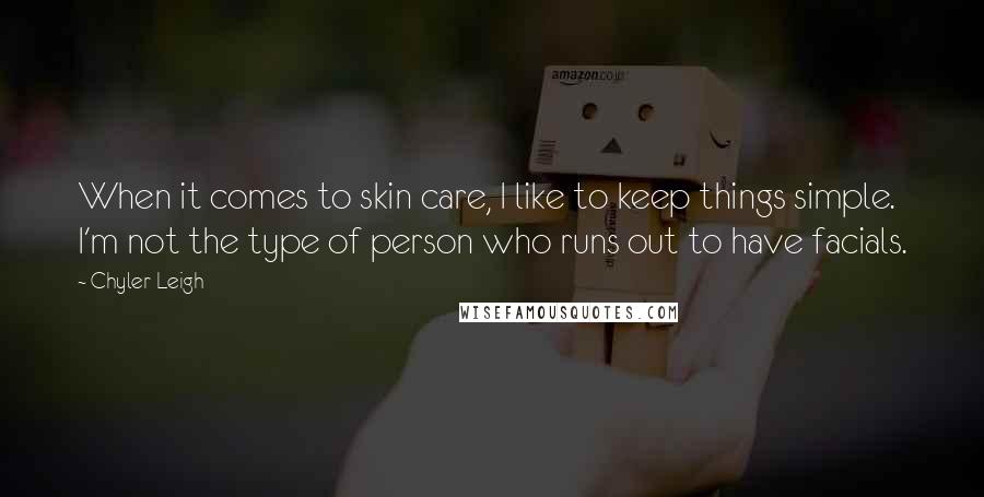 Chyler Leigh Quotes: When it comes to skin care, I like to keep things simple. I'm not the type of person who runs out to have facials.