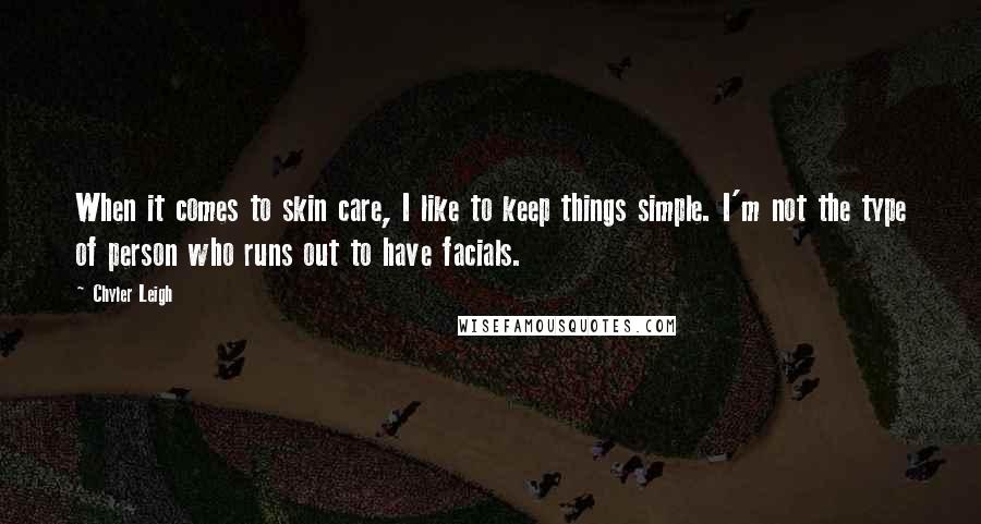 Chyler Leigh Quotes: When it comes to skin care, I like to keep things simple. I'm not the type of person who runs out to have facials.