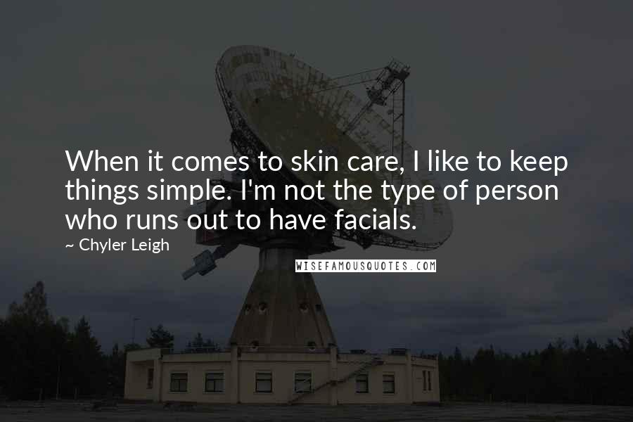 Chyler Leigh Quotes: When it comes to skin care, I like to keep things simple. I'm not the type of person who runs out to have facials.