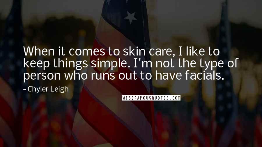 Chyler Leigh Quotes: When it comes to skin care, I like to keep things simple. I'm not the type of person who runs out to have facials.