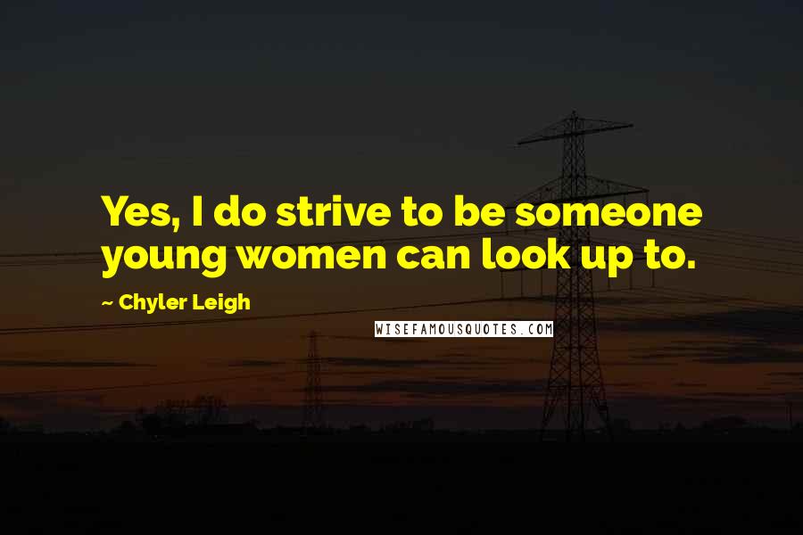 Chyler Leigh Quotes: Yes, I do strive to be someone young women can look up to.