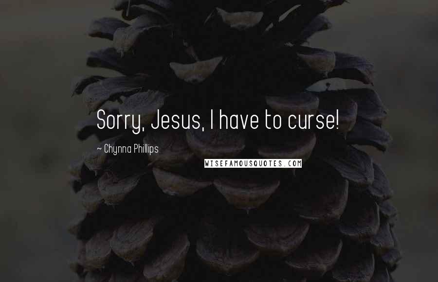 Chynna Phillips Quotes: Sorry, Jesus, I have to curse!