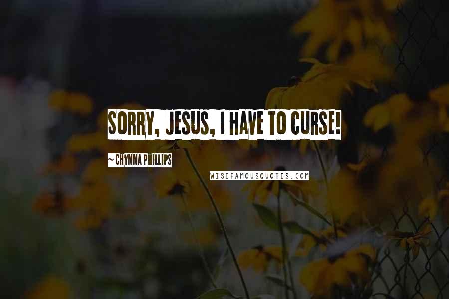 Chynna Phillips Quotes: Sorry, Jesus, I have to curse!