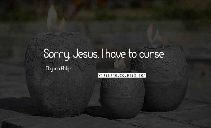 Chynna Phillips Quotes: Sorry, Jesus, I have to curse!