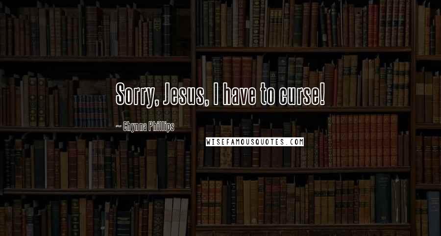 Chynna Phillips Quotes: Sorry, Jesus, I have to curse!