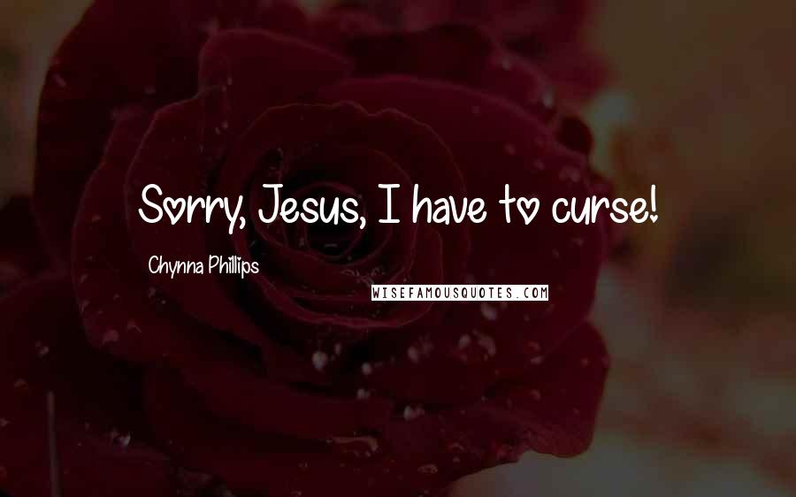 Chynna Phillips Quotes: Sorry, Jesus, I have to curse!