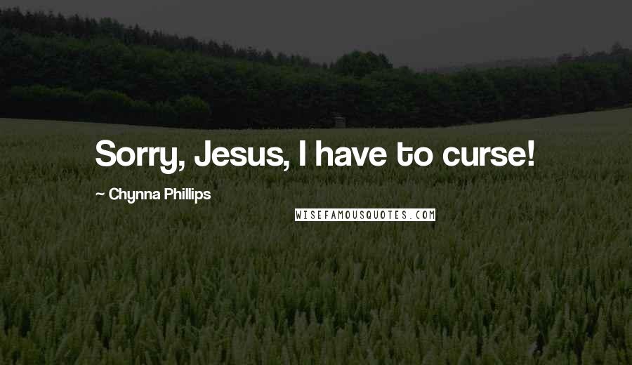 Chynna Phillips Quotes: Sorry, Jesus, I have to curse!
