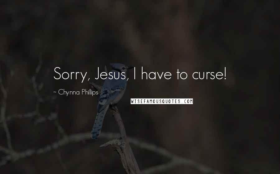 Chynna Phillips Quotes: Sorry, Jesus, I have to curse!