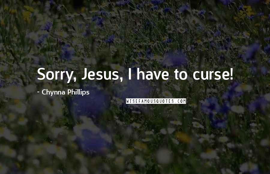 Chynna Phillips Quotes: Sorry, Jesus, I have to curse!