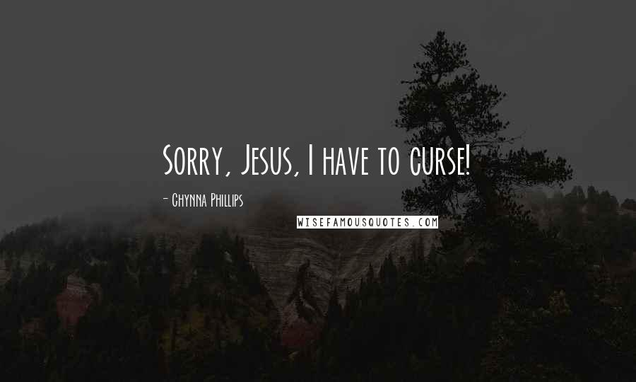 Chynna Phillips Quotes: Sorry, Jesus, I have to curse!