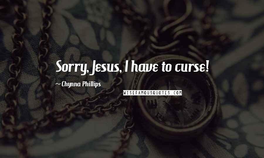 Chynna Phillips Quotes: Sorry, Jesus, I have to curse!