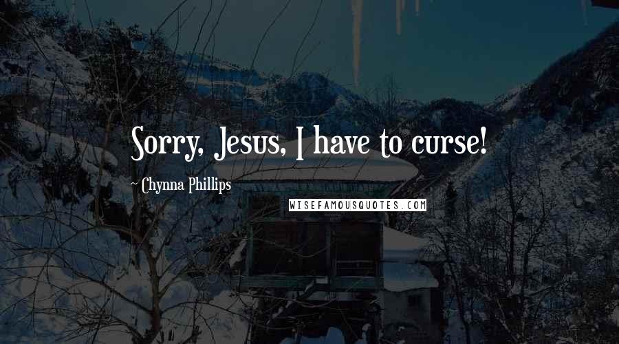 Chynna Phillips Quotes: Sorry, Jesus, I have to curse!