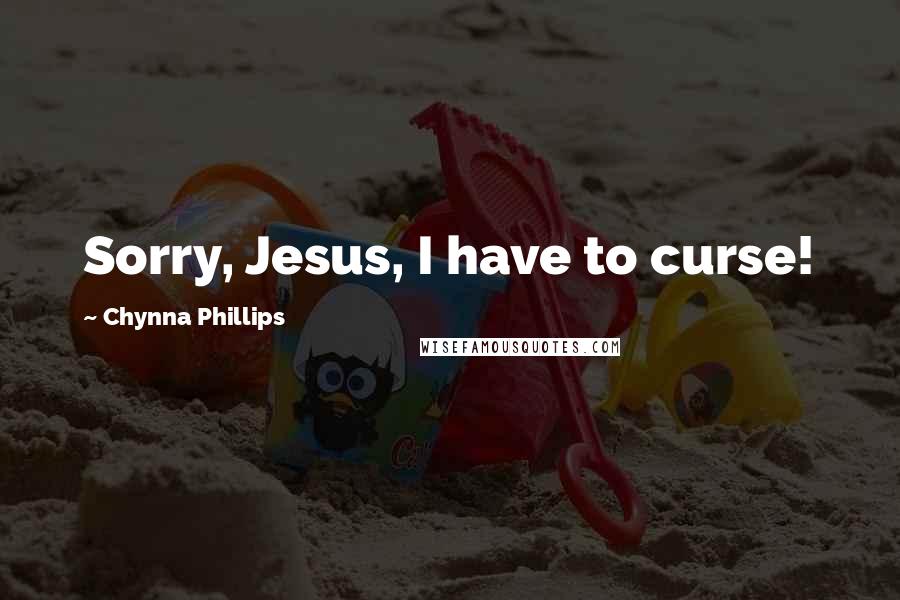 Chynna Phillips Quotes: Sorry, Jesus, I have to curse!