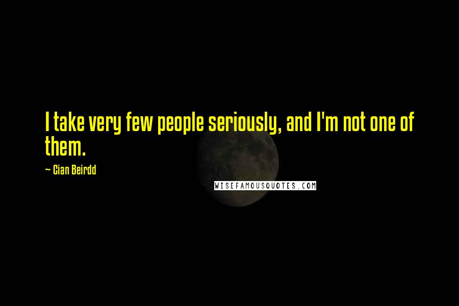 Cian Beirdd Quotes: I take very few people seriously, and I'm not one of them.