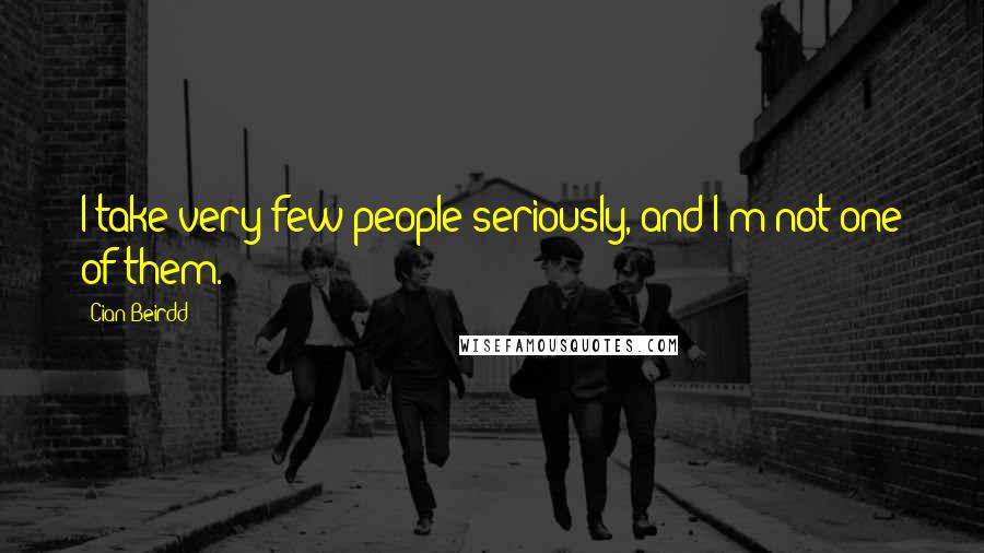 Cian Beirdd Quotes: I take very few people seriously, and I'm not one of them.