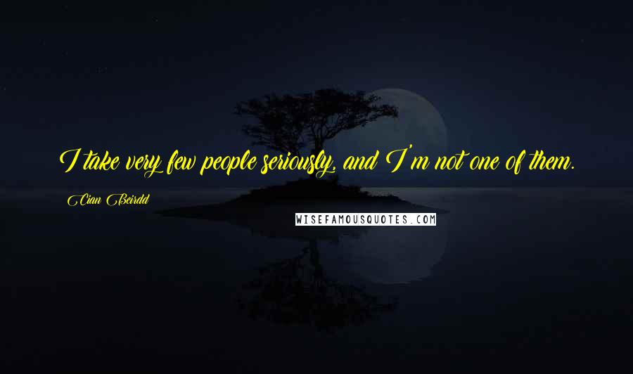 Cian Beirdd Quotes: I take very few people seriously, and I'm not one of them.