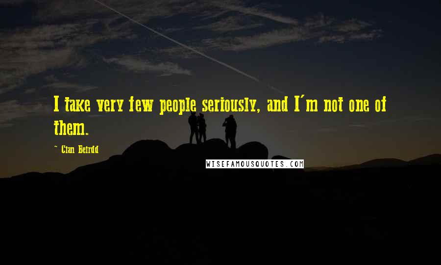 Cian Beirdd Quotes: I take very few people seriously, and I'm not one of them.