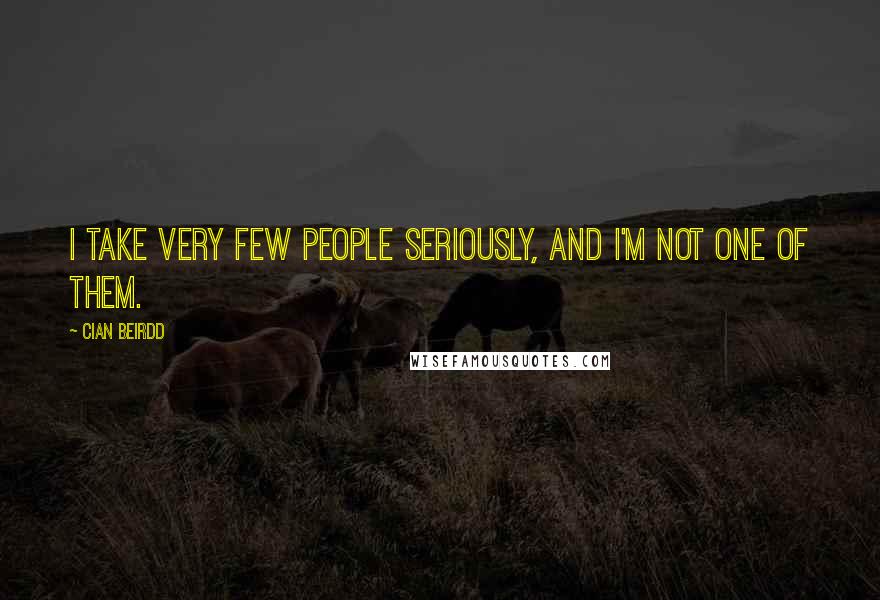 Cian Beirdd Quotes: I take very few people seriously, and I'm not one of them.