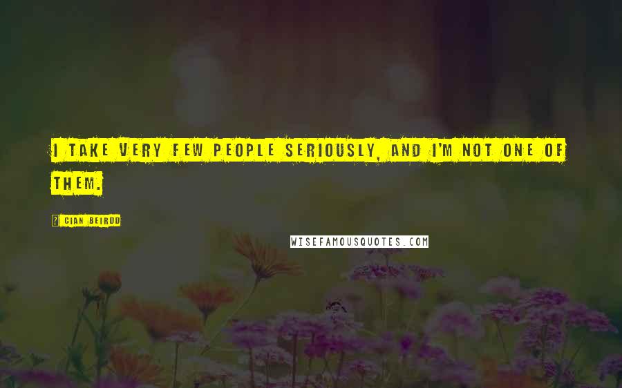 Cian Beirdd Quotes: I take very few people seriously, and I'm not one of them.
