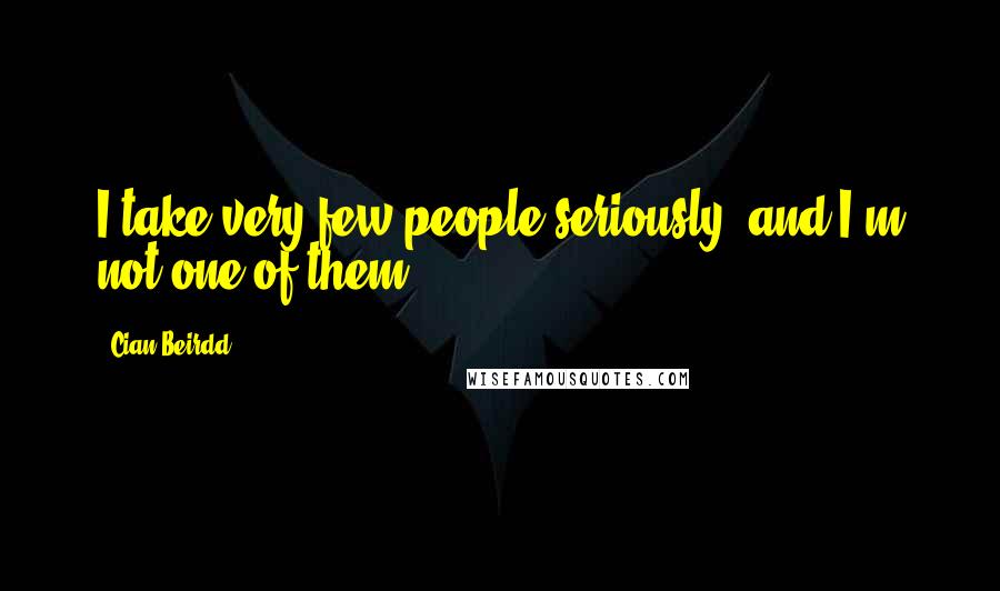 Cian Beirdd Quotes: I take very few people seriously, and I'm not one of them.