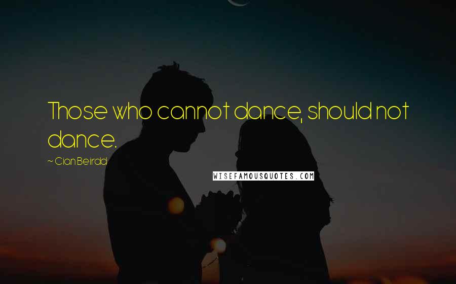 Cian Beirdd Quotes: Those who cannot dance, should not dance.