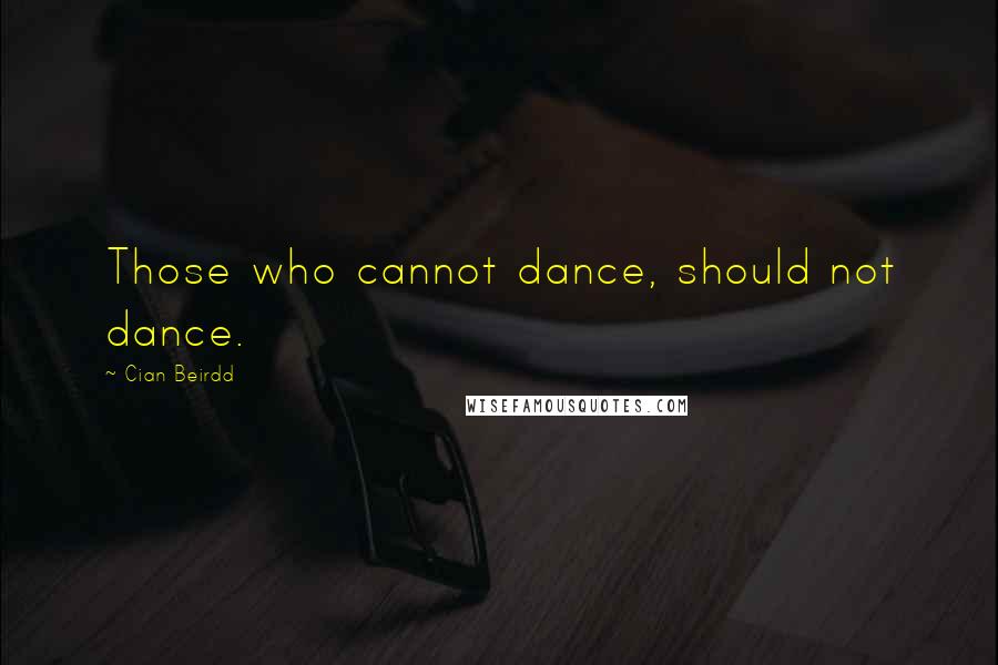 Cian Beirdd Quotes: Those who cannot dance, should not dance.