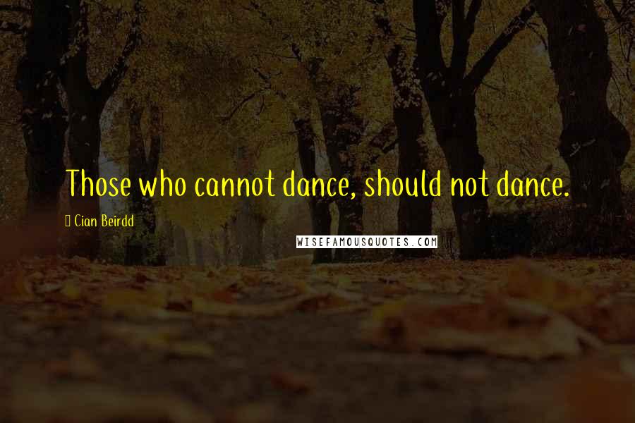 Cian Beirdd Quotes: Those who cannot dance, should not dance.