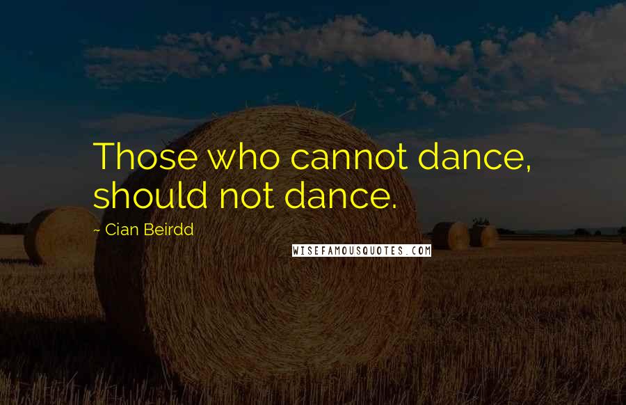 Cian Beirdd Quotes: Those who cannot dance, should not dance.