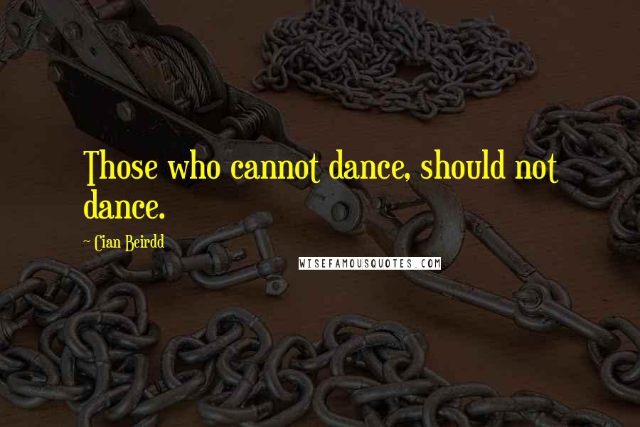 Cian Beirdd Quotes: Those who cannot dance, should not dance.