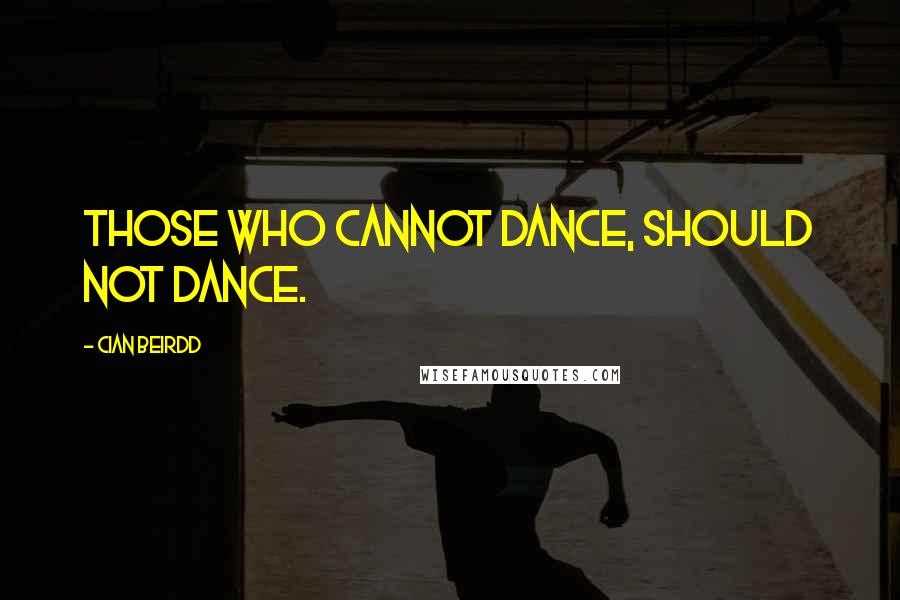 Cian Beirdd Quotes: Those who cannot dance, should not dance.