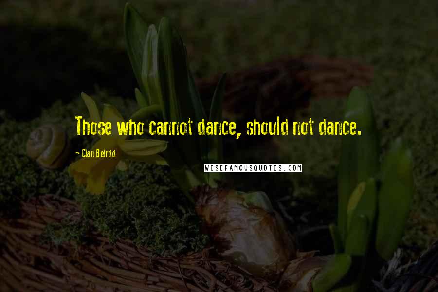 Cian Beirdd Quotes: Those who cannot dance, should not dance.