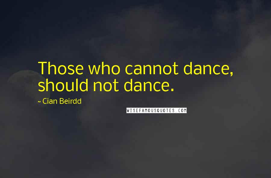 Cian Beirdd Quotes: Those who cannot dance, should not dance.